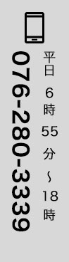 076-280-3339 平日6:55〜18:00(定休日：土日、祝祭日)