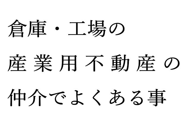 倉庫や工場の産業用不動産の仲介でよくある事