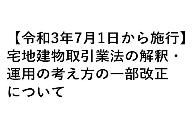 【令和3年7月1日施行】宅地建物取引業法の解釈・運用の考え方の一部改正について